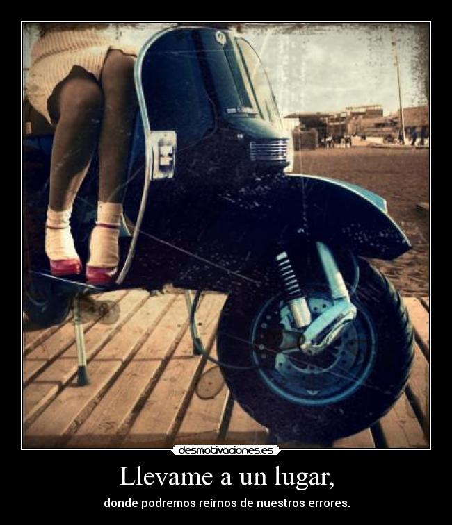 Llevame a un lugar, - donde podremos reírnos de nuestros errores.