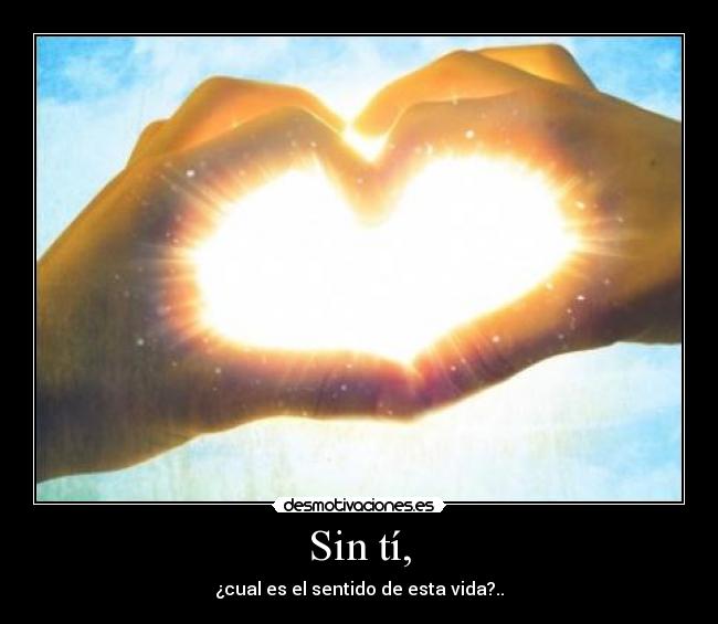 Sin tí, - ¿cual es el sentido de esta vida?..
