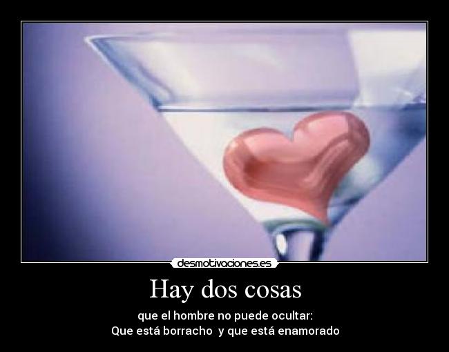 Hay dos cosas - que el hombre no puede ocultar:
Que está borracho y que está enamorado