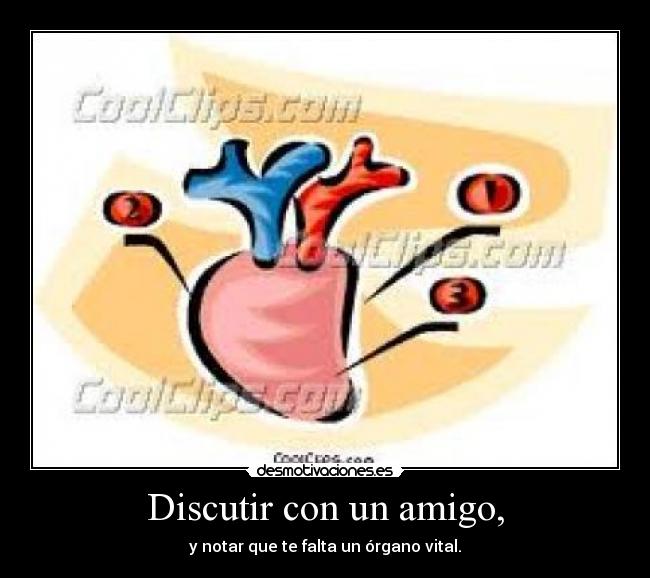 Discutir con un amigo, - y notar que te falta un órgano vital.
