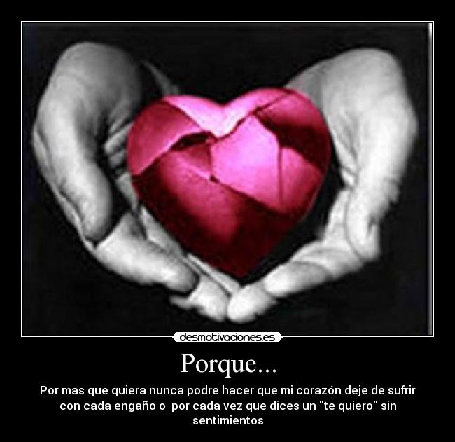 Porque... - Por mas que quiera nunca podre hacer que mi corazón deje de sufrir
con cada engaño o  por cada vez que dices un te quiero sin
sentimientos