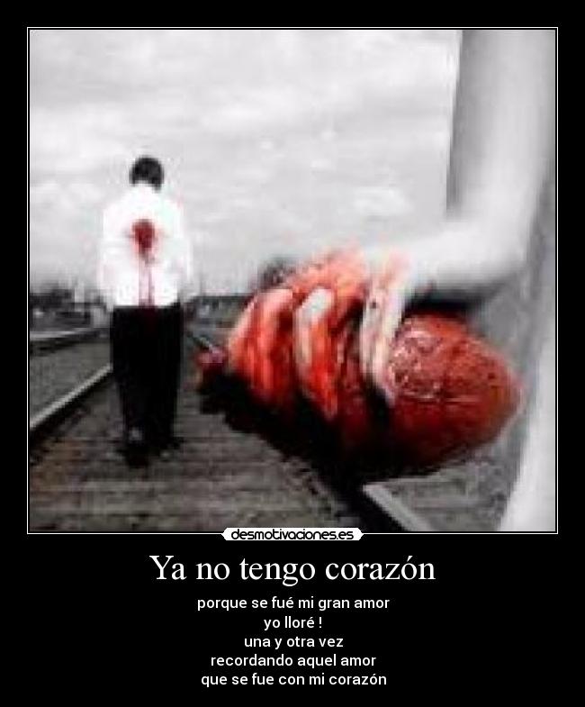 Ya no tengo corazón - porque se fué mi gran amor
yo lloré !
una y otra vez
recordando aquel amor
que se fue con mi corazón