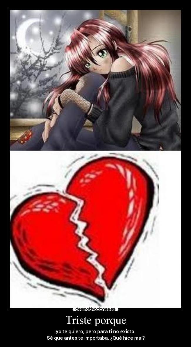 Triste porque - yo te quiero, pero para ti no existo.
Sé que antes te importaba. ¿Qué hice mal?