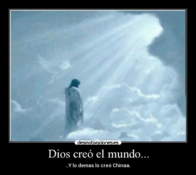 Dios creó el mundo... - ..Y lo demas lo creó Chinaa.