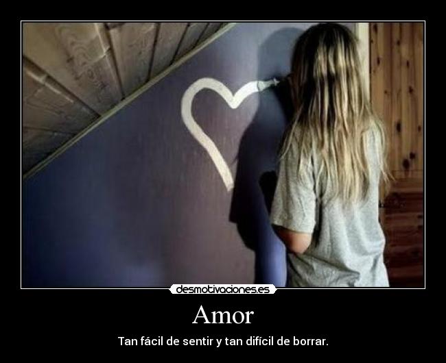 Amor - Tan fácil de sentir y tan difícil de borrar.