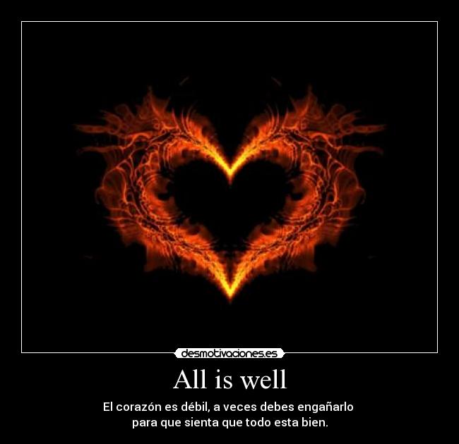 All is well - El corazón es débil, a veces debes engañarlo
para que sienta que todo esta bien.