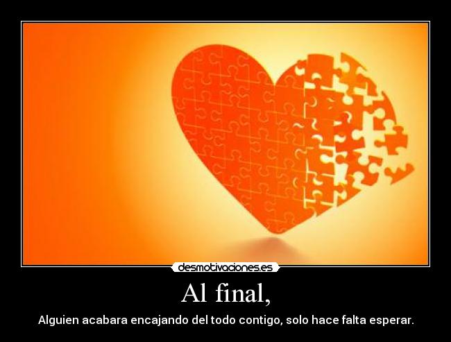 Al final, - Alguien acabara encajando del todo contigo, solo hace falta esperar.