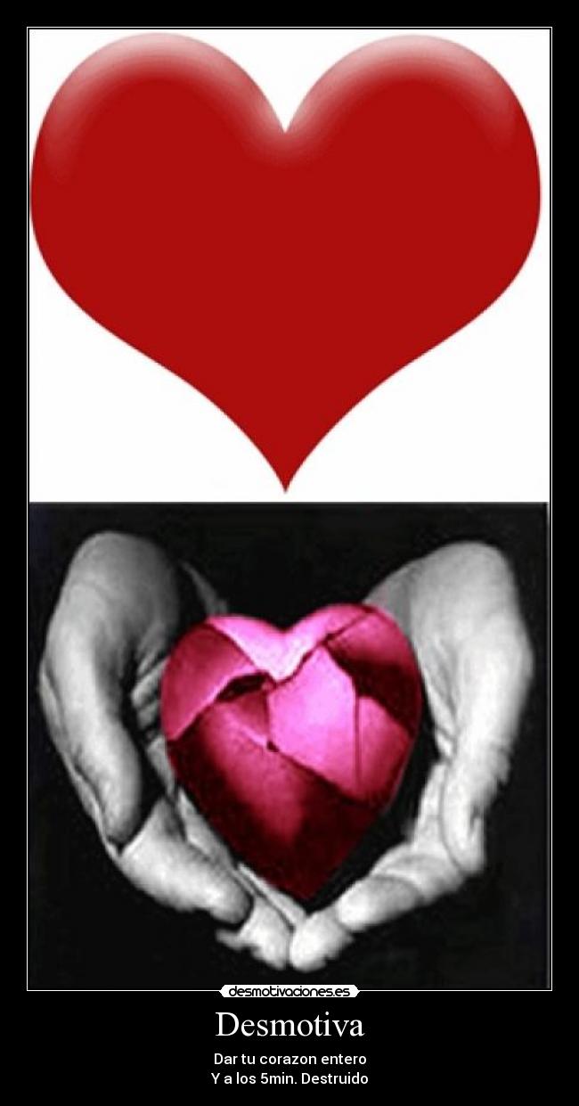 Desmotiva - Dar tu corazon entero
Y a los 5min. Destruido