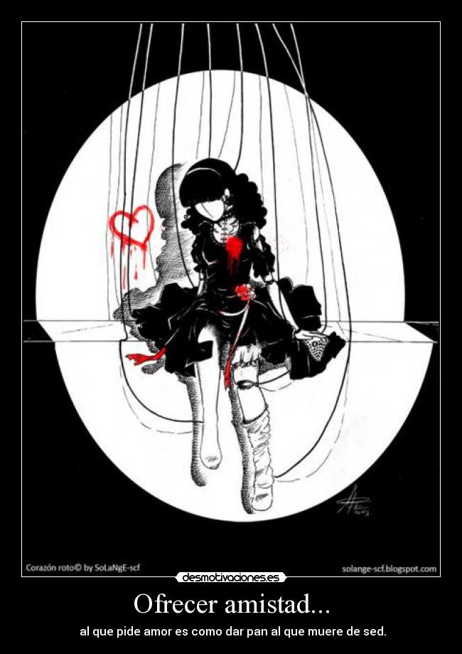 Ofrecer amistad... - al que pide amor es como dar pan al que muere de sed.