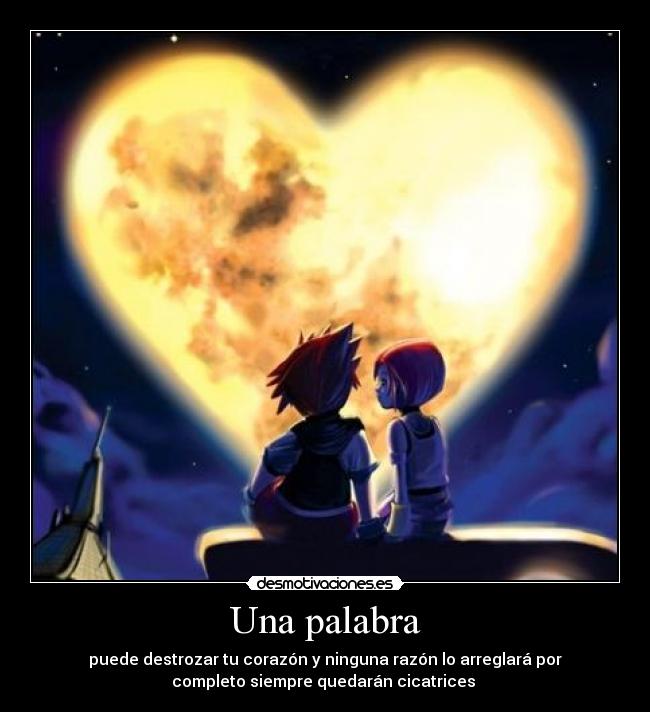 Una palabra - puede destrozar tu corazón y ninguna razón lo arreglará por
completo siempre quedarán cicatrices 