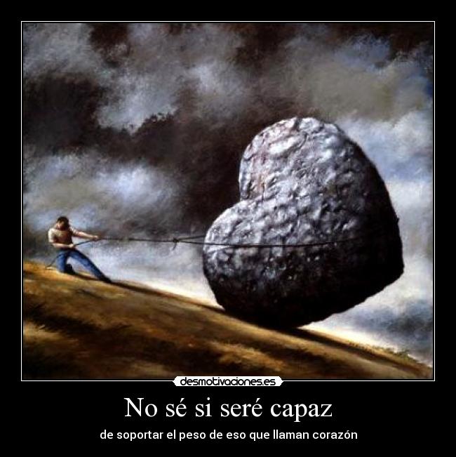 No sé si seré capaz - de soportar el peso de eso que llaman corazón