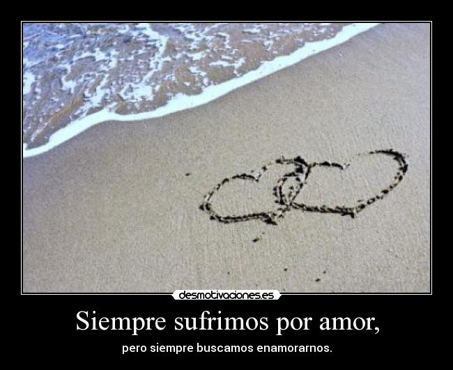 Siempre sufrimos por amor, -