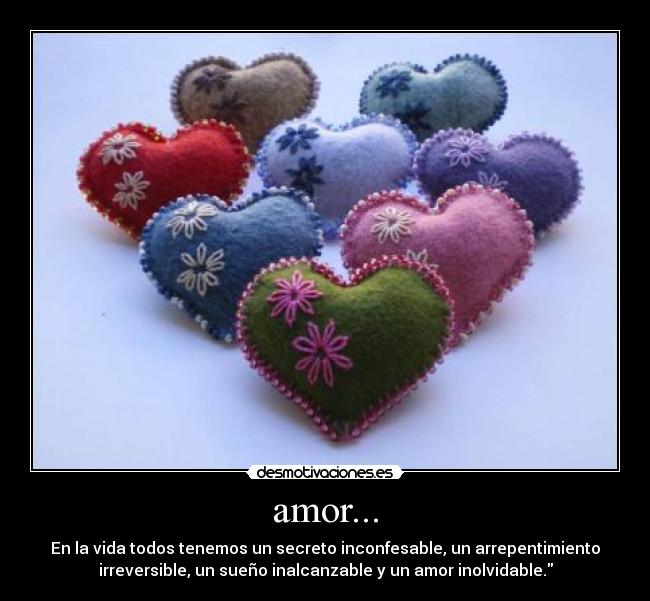 amor... - En la vida todos tenemos un secreto inconfesable, un arrepentimiento
irreversible, un sueño inalcanzable y un amor inolvidable.