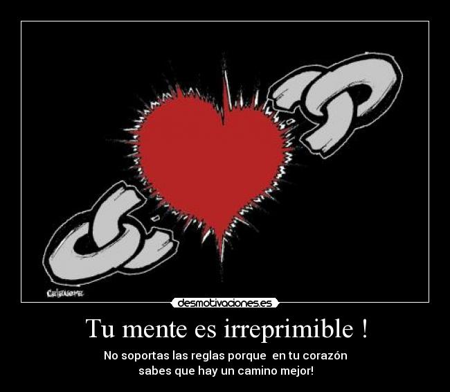 Tu mente es irreprimible ! - No soportas las reglas porque en tu corazón
sabes que hay un camino mejor!
