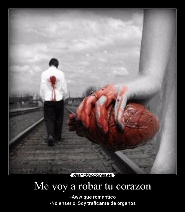 Me voy a robar tu corazon - -Aww que romantico
-No enserio! Soy traficante de organos