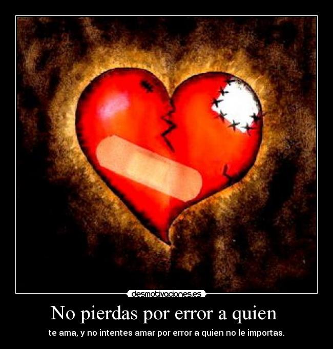 No pierdas por error a quien  - te ama, y no intentes amar por error a quien no le importas.