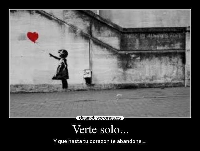 Verte solo... - Y que hasta tu corazon te abandone....