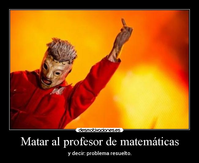 Matar al profesor de matemáticas - y decir: problema resuelto.