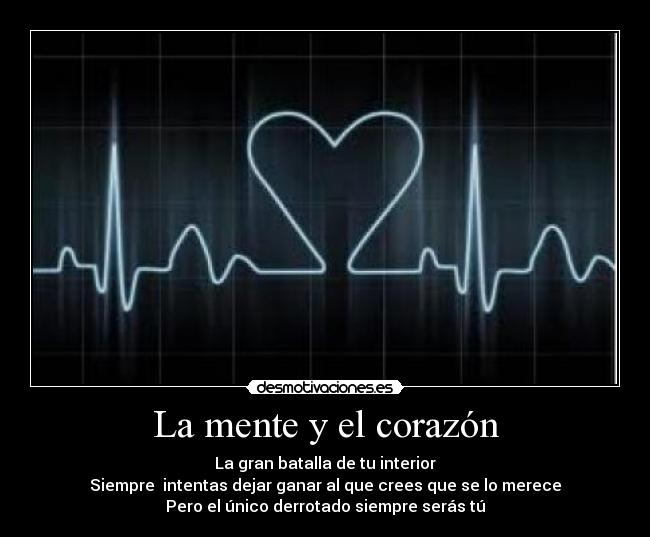 La mente y el corazón - La gran batalla de tu interior
Siempre  intentas dejar ganar al que crees que se lo merece
Pero el único derrotado siempre serás tú