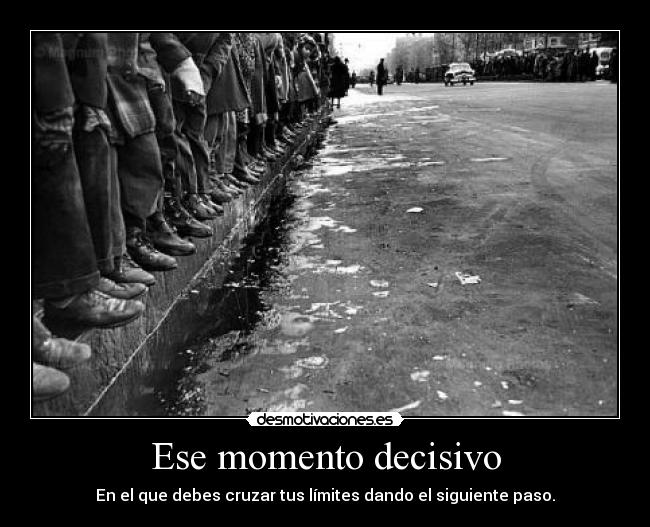 Ese momento decisivo - En el que debes cruzar tus límites dando el siguiente paso.