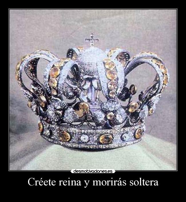 Créete reina y morirás soltera -