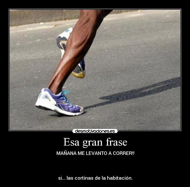 Esa gran frase - MAÑANA ME LEVANTO A CORRER!!
si... las cortinas de la habitación.
