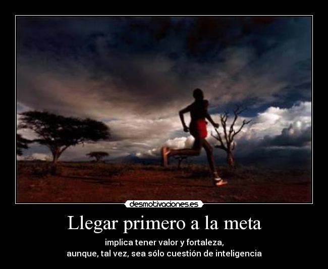 Llegar primero a la meta - implica tener valor y fortaleza,
aunque, tal vez, sea sólo cuestión de inteligencia