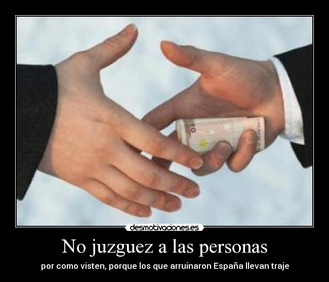 No juzguez a las personas - por como visten, porque los que arruinaron España llevan traje