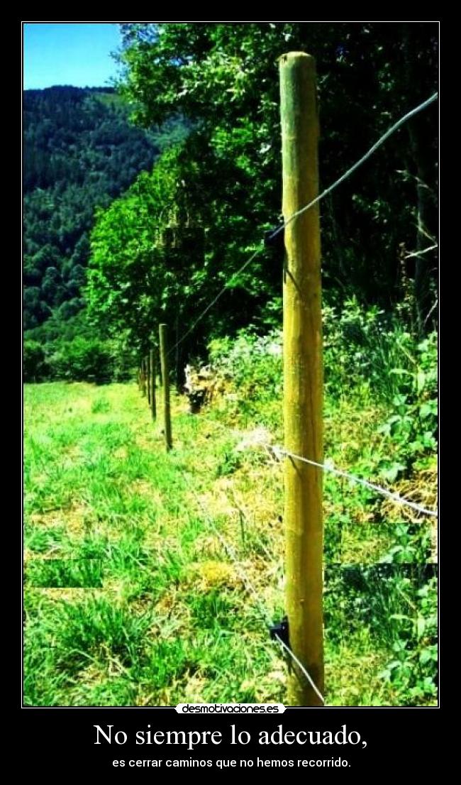 No siempre lo adecuado, - es cerrar caminos que no hemos recorrido.