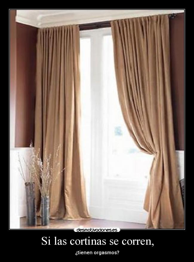 Si las cortinas se corren, - ¿tienen orgasmos?