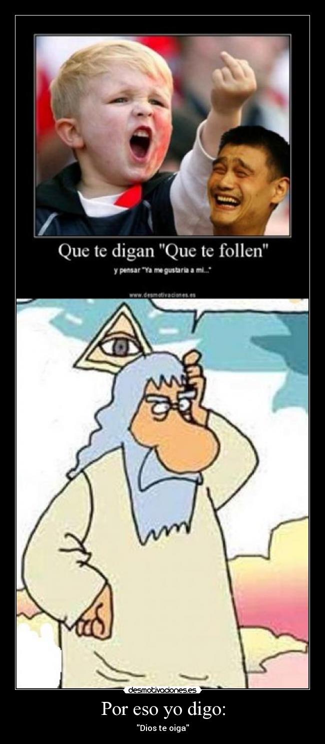 Por eso yo digo: - Dios te oiga