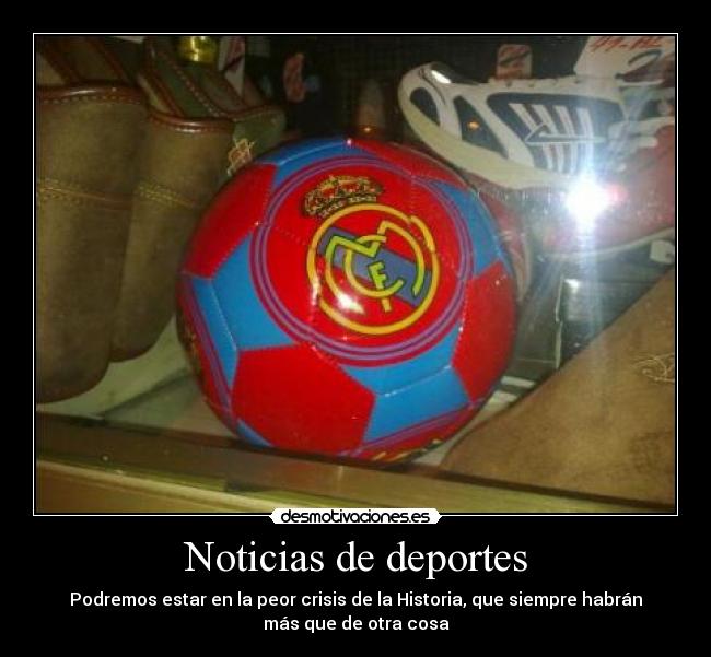 Noticias de deportes - Podremos estar en la peor crisis de la Historia, que siempre habrán
más que de otra cosa