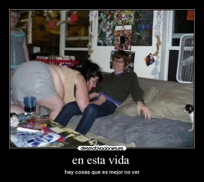 en esta vida - hay cosas que es mejor no ver