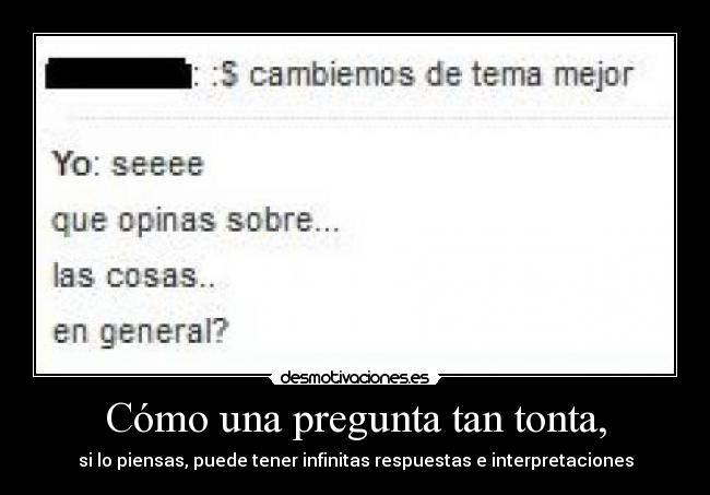 Cómo una pregunta tan tonta, - si lo piensas, puede tener infinitas respuestas e interpretaciones