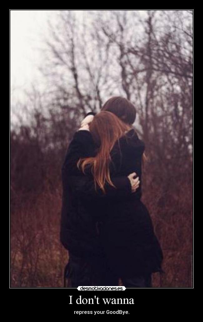 I dont wanna - repress your GoodBye.