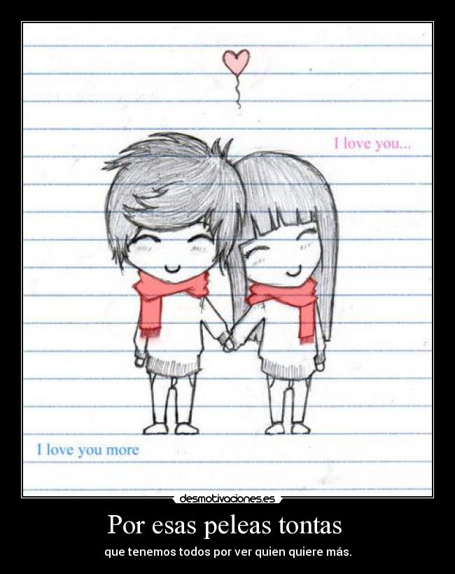 Por esas peleas tontas  - que tenemos todos por ver quien quiere más.