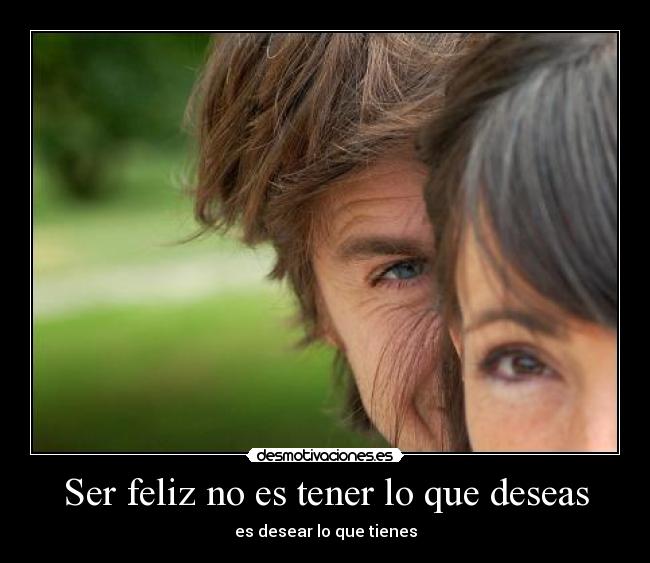 Ser feliz no es tener lo que deseas - es desear lo que tienes