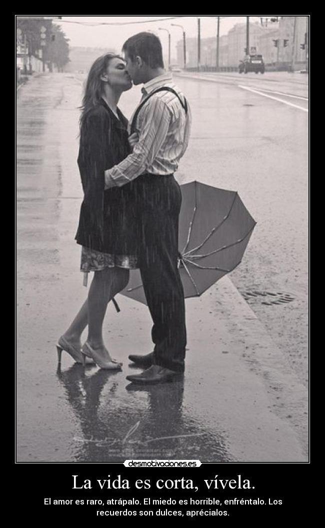 La vida es corta, vívela. - El amor es raro, atrápalo. El miedo es horrible, enfréntalo. Los
recuerdos son dulces, aprécialos.