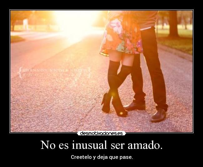 No es inusual ser amado. - Creetelo y deja que pase.