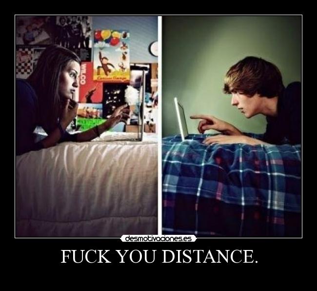 FUCK YOU DISTANCE. - 