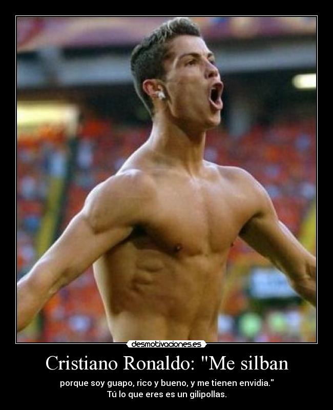 Cristiano Ronaldo: Me silban - porque soy guapo, rico y bueno, y me tienen envidia.
Tú lo que eres es un gilipollas.