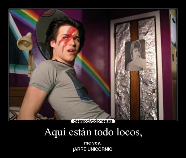 Aquí están todo locos, - me voy...
¡ARRE UNICORNIO!