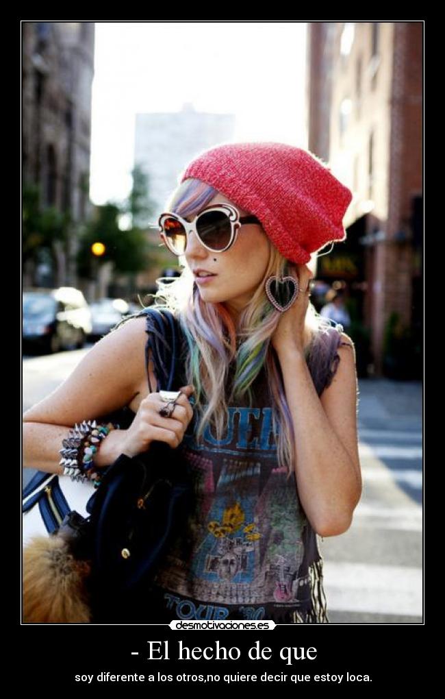 - El hecho de que - soy diferente a los otros,no quiere decir que estoy loca.