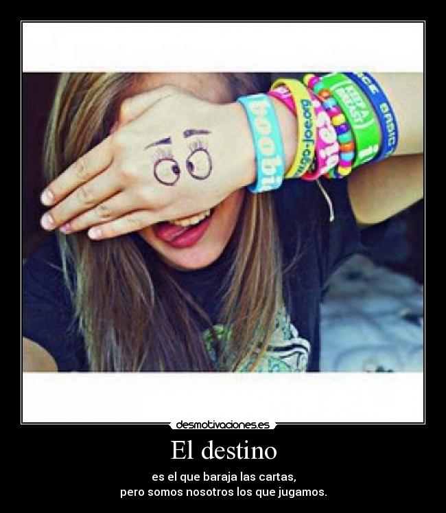 El destino - es el que baraja las cartas,
pero somos nosotros los que jugamos.