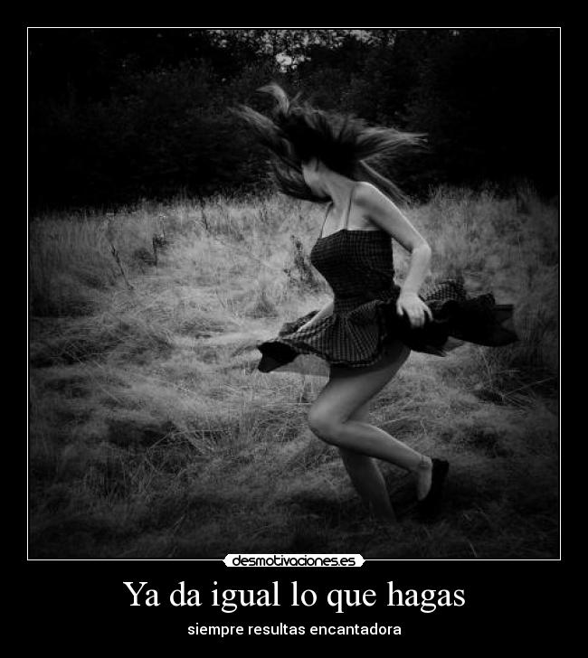 Ya da igual lo que hagas -