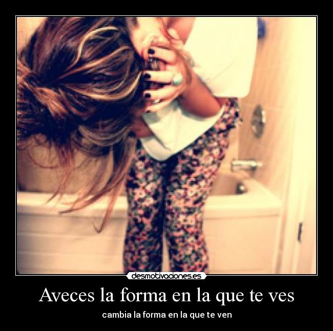 Aveces la forma en la que te ves -