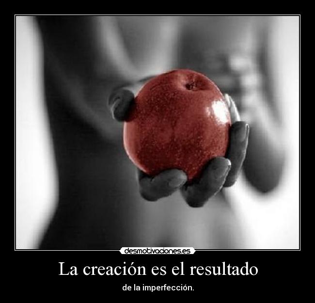 La creación es el resultado - de la imperfección.