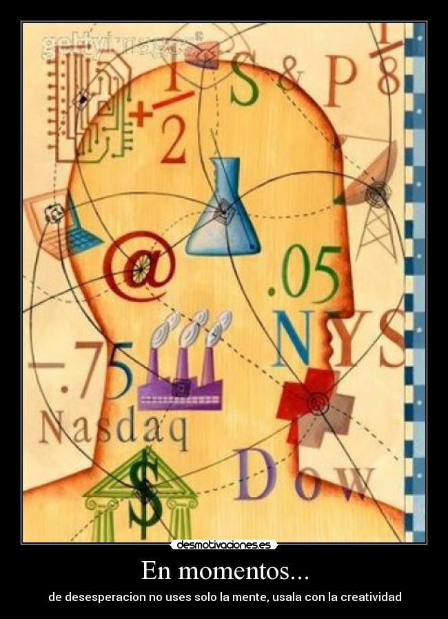 En momentos... - de desesperacion no uses solo la mente, usala con la creatividad
