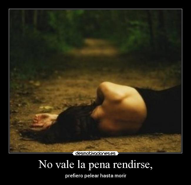 No vale la pena rendirse, - prefiero pelear hasta morir