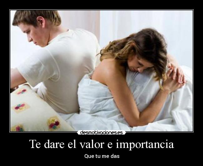 Te dare el valor e importancia - Que tu me das